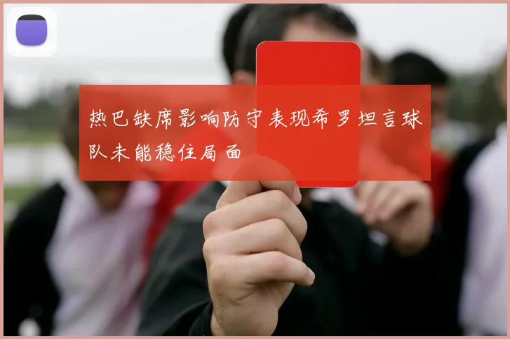 热巴缺席影响防守表现希罗坦言球队未能稳住局面