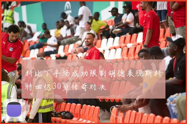 科比下半场成功限制胡德表现斯科特回忆30分传奇对决